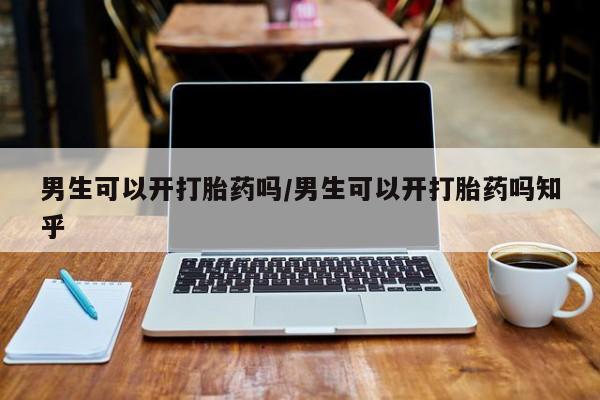 米非米索如何购买男生可以开打胎药吗/男生可以开打胎药吗知乎