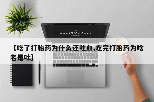 米非米索如何购买【吃了打胎药为什么还吐血,吃完打胎药为啥老是吐】
