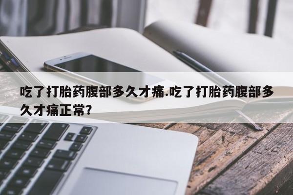 米非米索如何购买吃了打胎药腹部多久才痛.吃了打胎药腹部多久才痛正常？