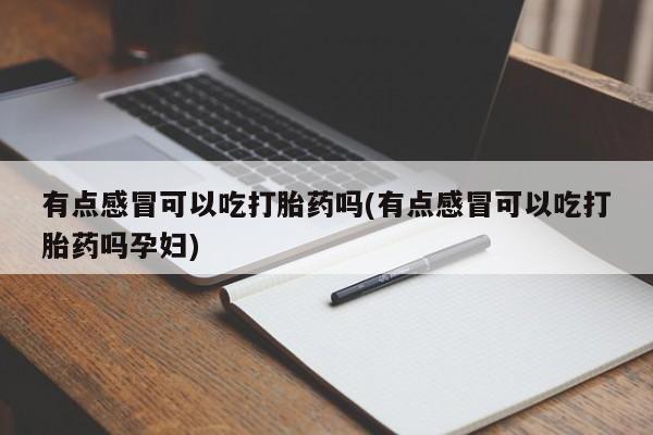 米非米索如何购买有点感冒可以吃打胎药吗(有点感冒可以吃打胎药吗孕妇)