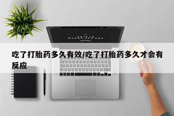 米非米索如何购买吃了打胎药多久有效/吃了打胎药多久才会有反应