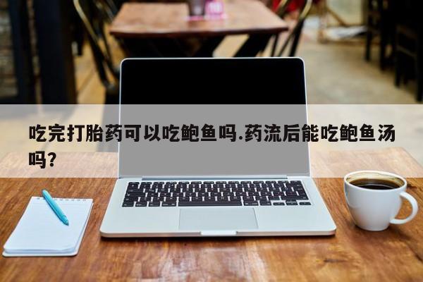 米非米索如何购买吃完打胎药可以吃鲍鱼吗.药流后能吃鲍鱼汤吗？