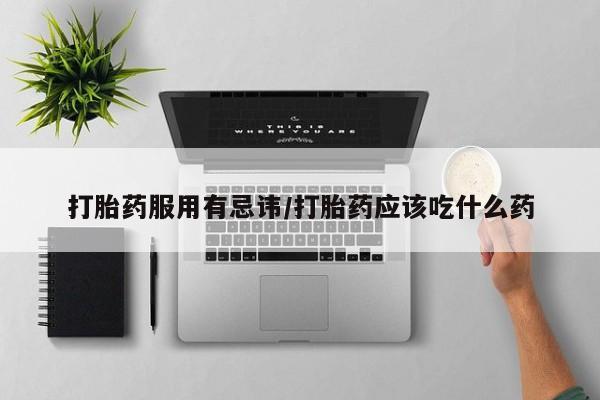 米非米索如何购买打胎药服用有忌讳/打胎药应该吃什么药