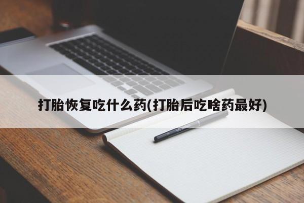 米非米索如何购买打胎恢复吃什么药(打胎后吃啥药最好)