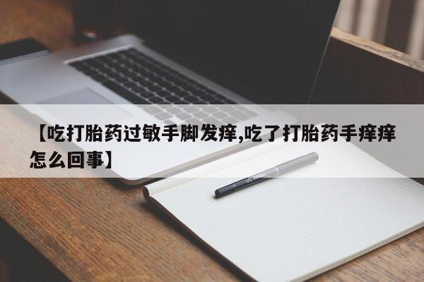 米非米索如何购买【吃打胎药过敏手脚发痒,吃了打胎药手痒痒怎么回事】