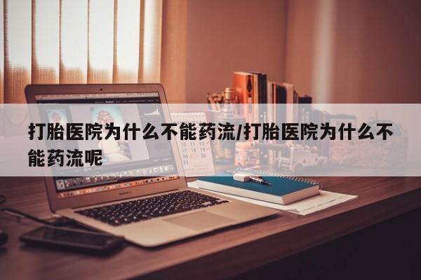 米非米索如何购买打胎医院为什么不能药流/打胎医院为什么不能药流呢