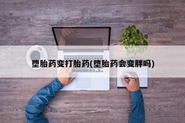 米非米索如何购买堕胎药变打胎药(堕胎药会变胖吗)