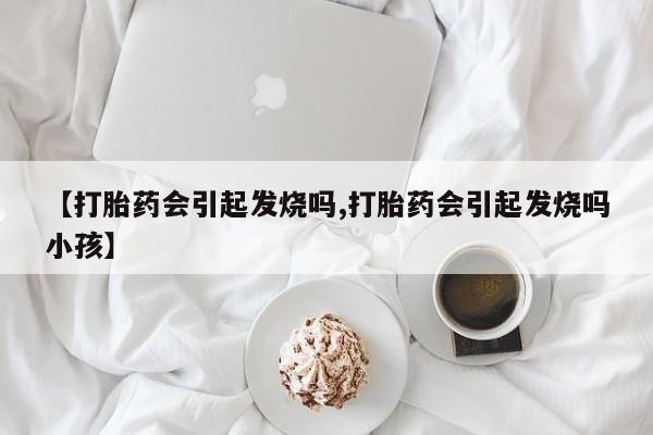 米非米索如何购买【打胎药会引起发烧吗,打胎药会引起发烧吗小孩】