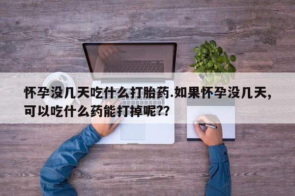 米非米索如何购买怀孕没几天吃什么打胎药.如果怀孕没几天,可以吃什么药能打掉呢?？