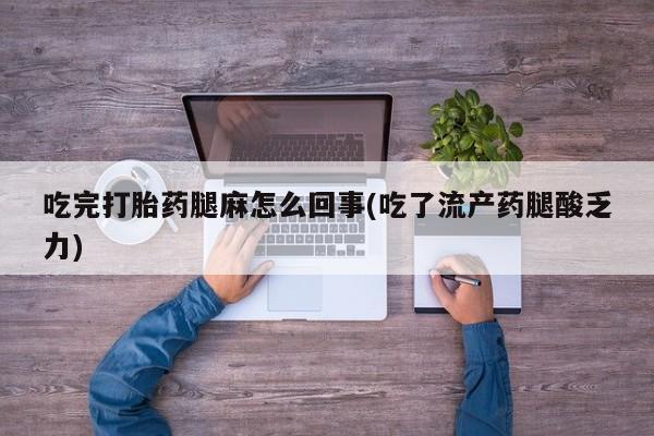 米非米索如何购买吃完打胎药腿麻怎么回事(吃了流产药腿酸乏力)