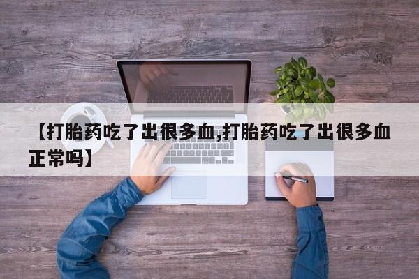 米非米索如何购买【打胎药吃了出很多血,打胎药吃了出很多血正常吗】
