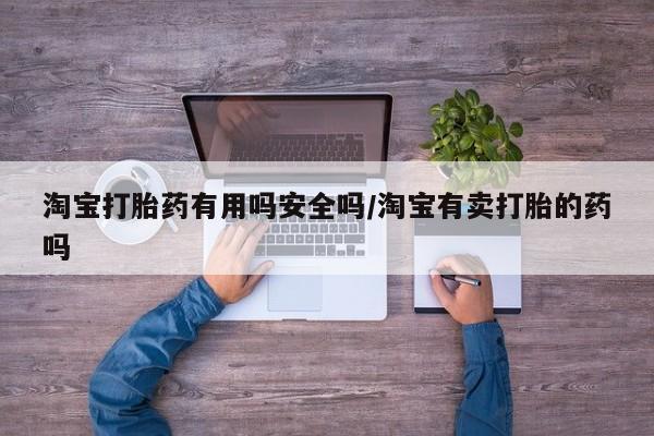 米非米索如何购买淘宝打胎药有用吗安全吗/淘宝有卖打胎的药吗