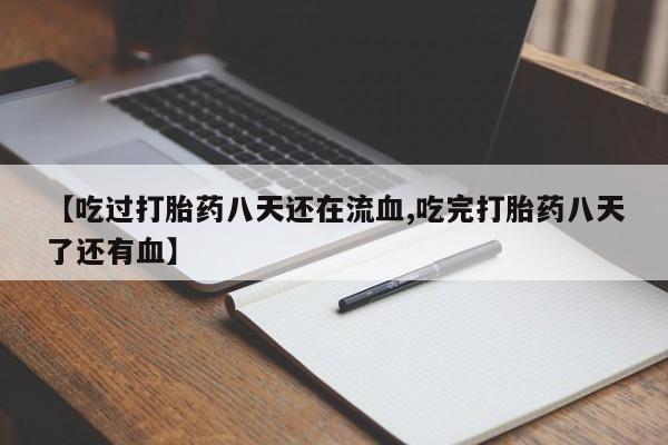 米非米索如何购买【吃过打胎药八天还在流血,吃完打胎药八天了还有血】