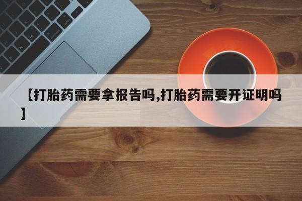 米非米索如何购买【打胎药需要拿报告吗,打胎药需要开证明吗】