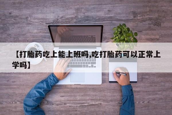 米非米索如何购买【打胎药吃上能上班吗,吃打胎药可以正常上学吗】