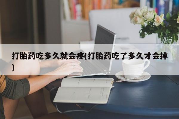 米非米索如何购买打胎药吃多久就会疼(打胎药吃了多久才会掉)