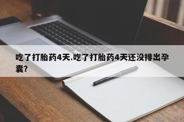 米非米索如何购买吃了打胎药4天.吃了打胎药4天还没排出孕囊？