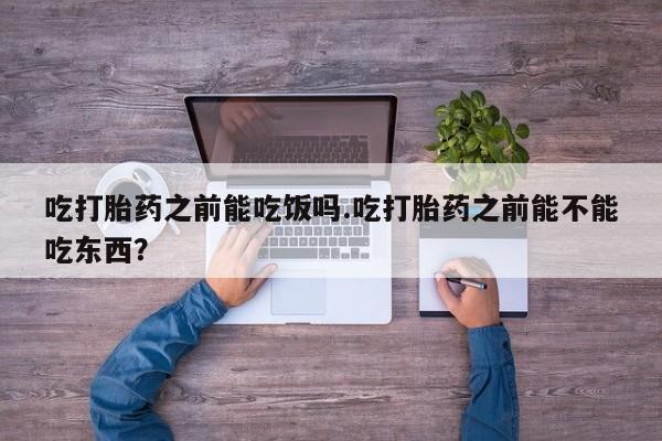 米非米索如何购买吃打胎药之前能吃饭吗.吃打胎药之前能不能吃东西？