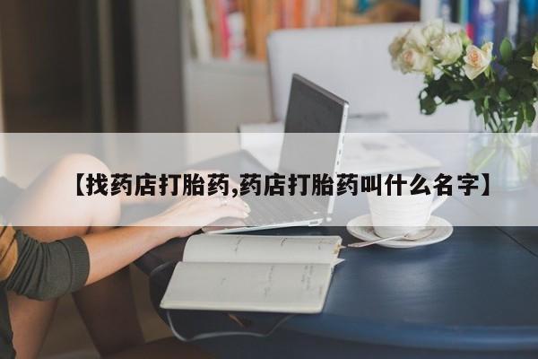 米非米索如何购买【找药店打胎药,药店打胎药叫什么名字】