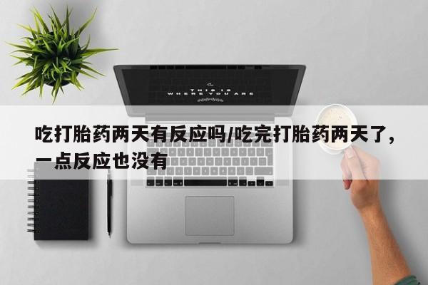 米非米索如何购买吃打胎药两天有反应吗/吃完打胎药两天了,一点反应也没有