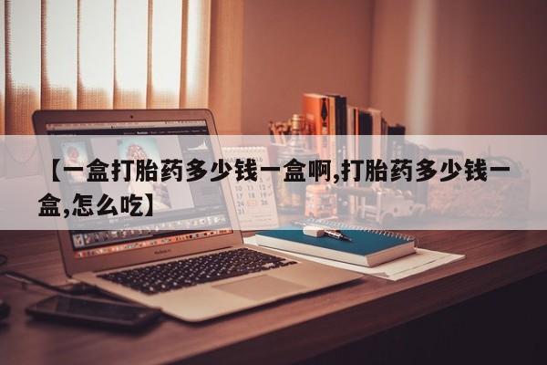 米非米索如何购买【一盒打胎药多少钱一盒啊,打胎药多少钱一盒,怎么吃】