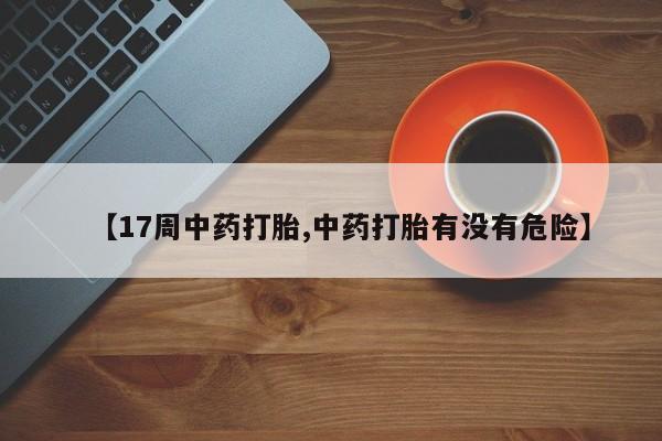 米非米索如何购买【17周中药打胎,中药打胎有没有危险】