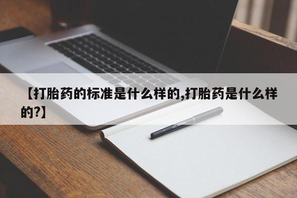 米非米索如何购买【打胎药的标准是什么样的,打胎药是什么样的?】