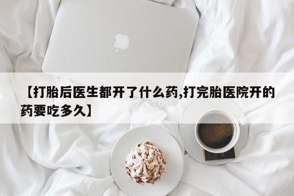 米非米索如何购买【打胎后医生都开了什么药,打完胎医院开的药要吃多久】
