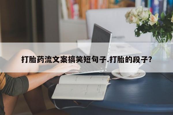 米非米索如何购买打胎药流文案搞笑短句子.打胎的段子？