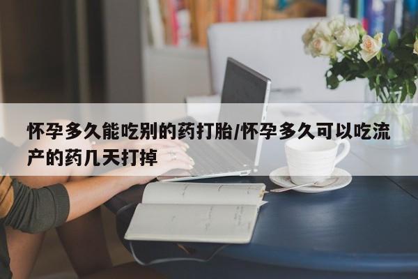 米非米索如何购买怀孕多久能吃别的药打胎/怀孕多久可以吃流产的药几天打掉