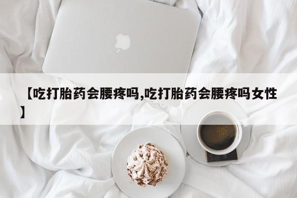 米非米索如何购买【吃打胎药会腰疼吗,吃打胎药会腰疼吗女性】