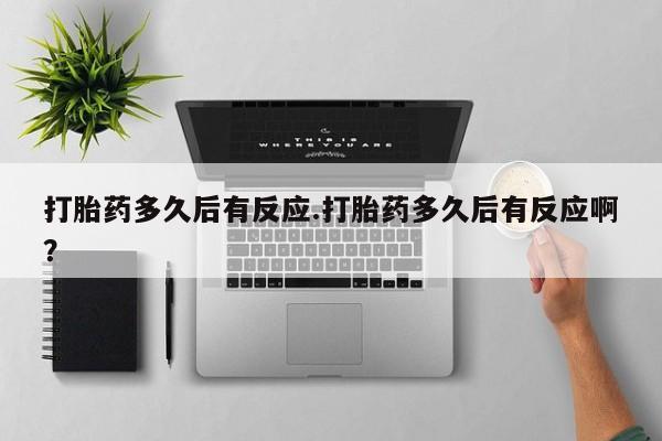米非米索如何购买打胎药多久后有反应.打胎药多久后有反应啊？