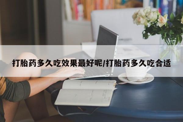 米非米索如何购买打胎药多久吃效果最好呢/打胎药多久吃合适