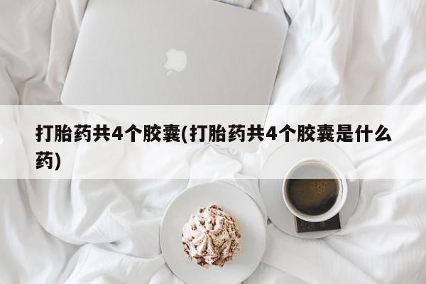 米非米索如何购买打胎药共4个胶囊(打胎药共4个胶囊是什么药)