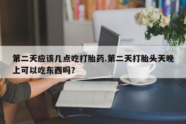 米非米索如何购买第二天应该几点吃打胎药.第二天打胎头天晚上可以吃东西吗？
