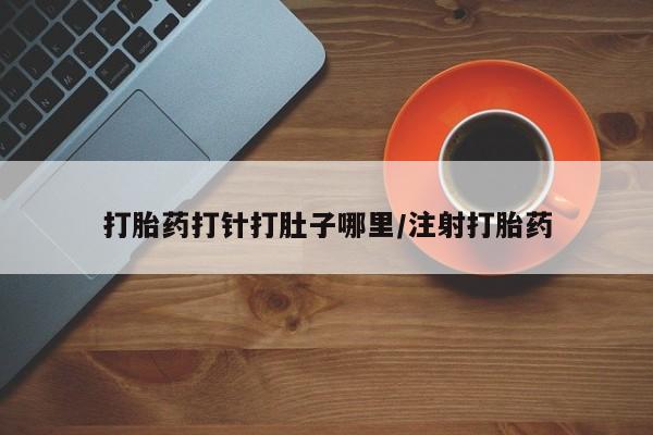 米非米索如何购买打胎药打针打肚子哪里/注射打胎药
