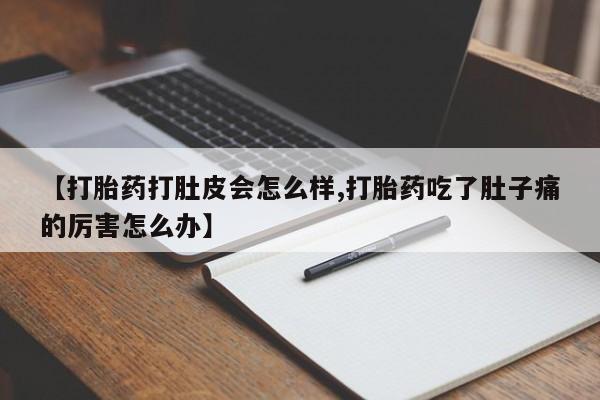 米非米索如何购买【打胎药打肚皮会怎么样,打胎药吃了肚子痛的厉害怎么办】