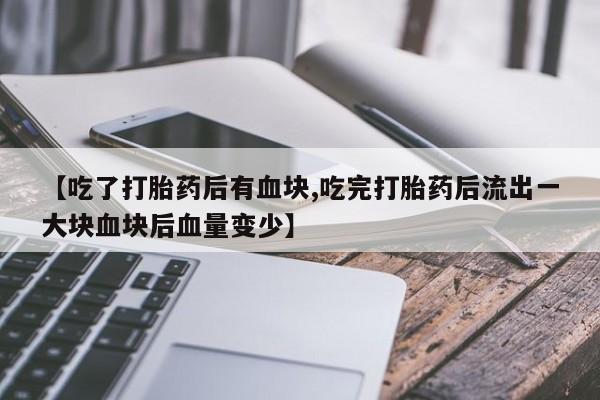 米非米索如何购买【吃了打胎药后有血块,吃完打胎药后流出一大块血块后血量变少】