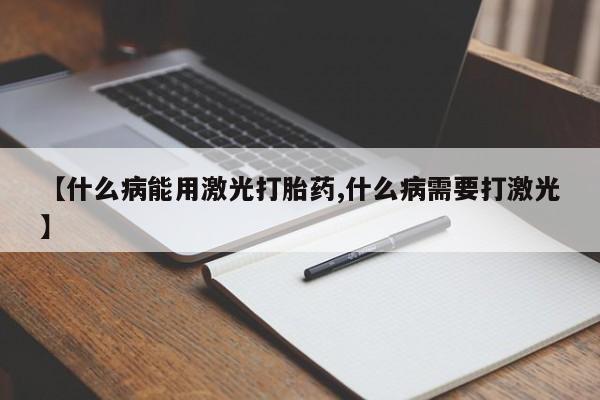 米非米索如何购买【什么病能用激光打胎药,什么病需要打激光】