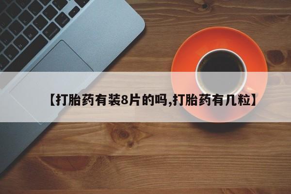 米非米索如何购买【打胎药有装8片的吗,打胎药有几粒】